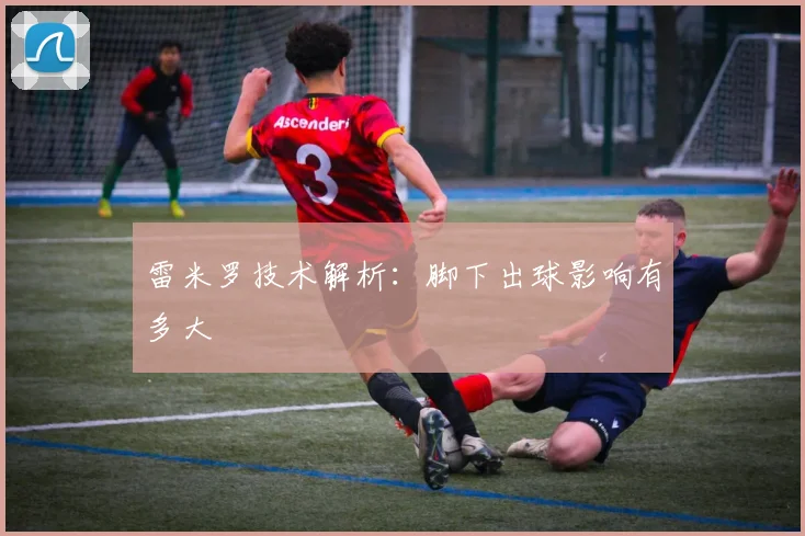 雷米罗技术解析：脚下出球影响有多大