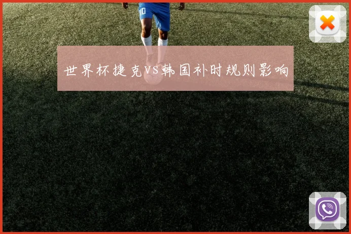 世界杯捷克vs韩国补时规则影响