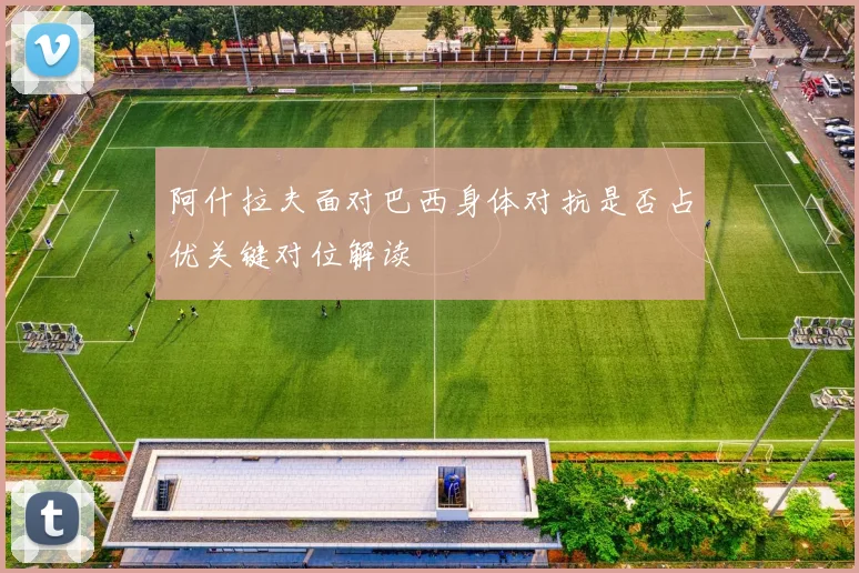 阿什拉夫面对巴西身体对抗是否占优关键对位解读