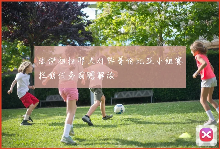 法伊祖拉耶夫对阵哥伦比亚小组赛拦截任务前瞻解读