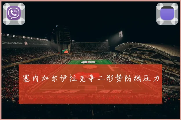 塞内加尔伊拉克争二形势防线压力