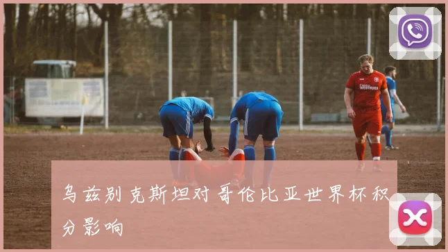 乌兹别克斯坦对哥伦比亚世界杯积分影响