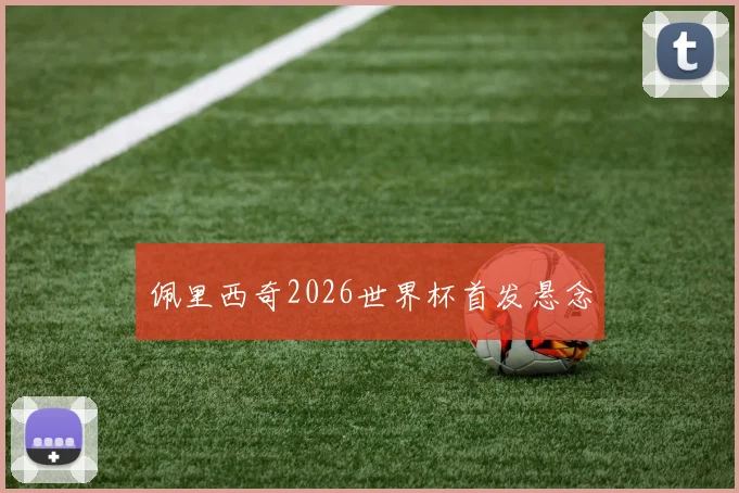 佩里西奇2026世界杯首发悬念
