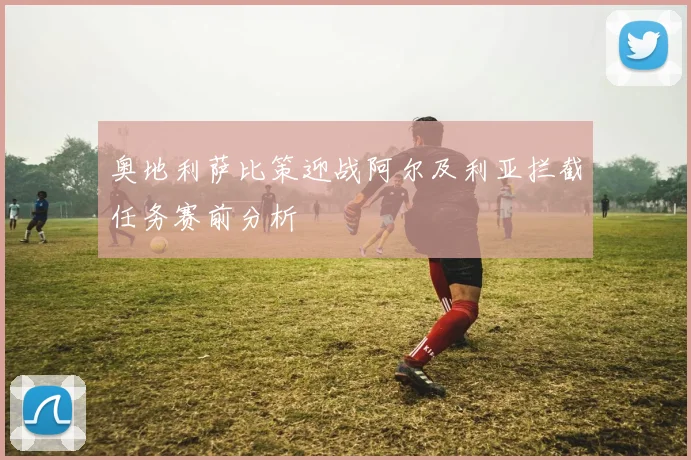 奥地利萨比策迎战阿尔及利亚拦截任务赛前分析