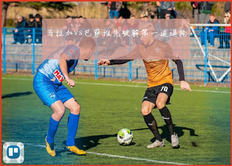 马拉加vs巴萨谁先破解第一道逼抢