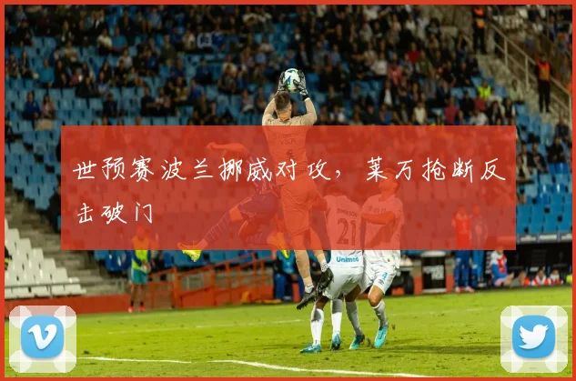 世预赛波兰挪威对攻，莱万抢断反击破门