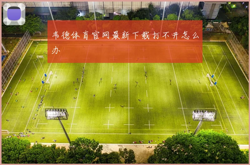 韦德体育官网最新下载打不开怎么办