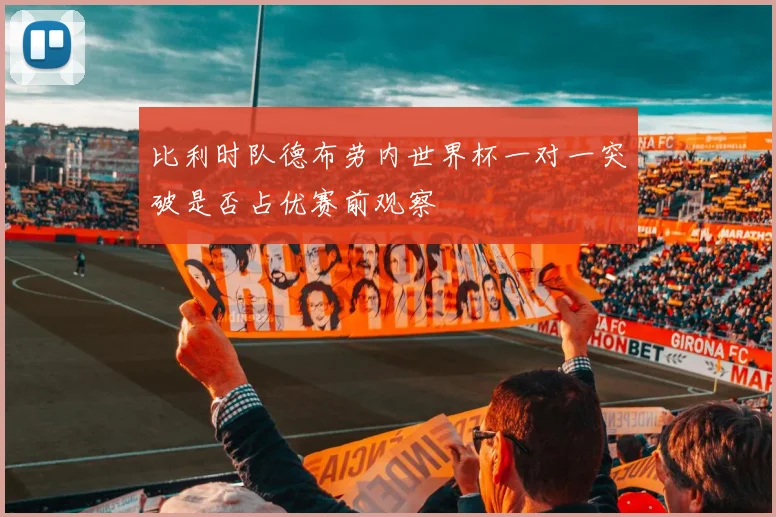 比利时队德布劳内世界杯一对一突破是否占优赛前观察