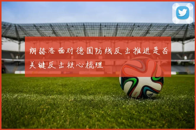朗赫洛面对德国防线反击推进是否关键反击核心梳理