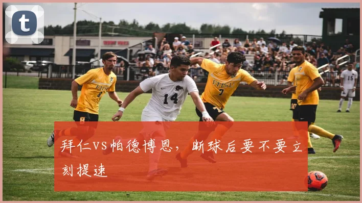 拜仁vs帕德博恩,断球后要不要立刻提速