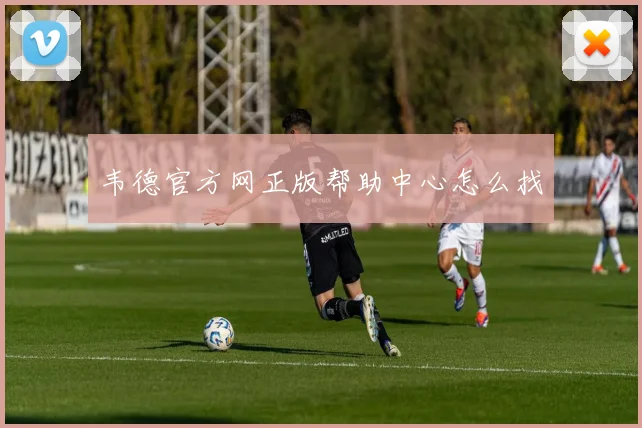 韦德官方网正版帮助中心怎么找