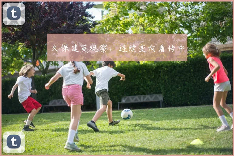 久保建英观察，连续变向看传中