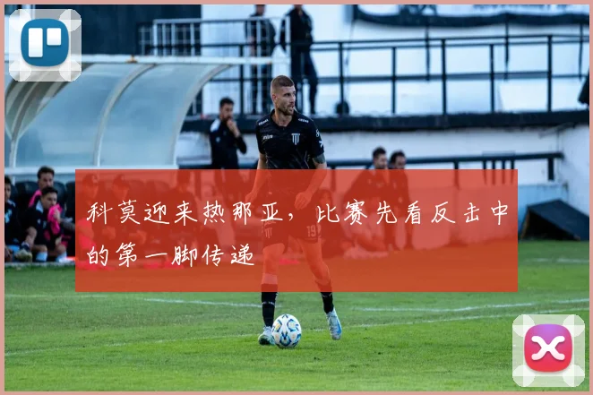 科莫迎来热那亚,比赛先看反击中的第一脚传递