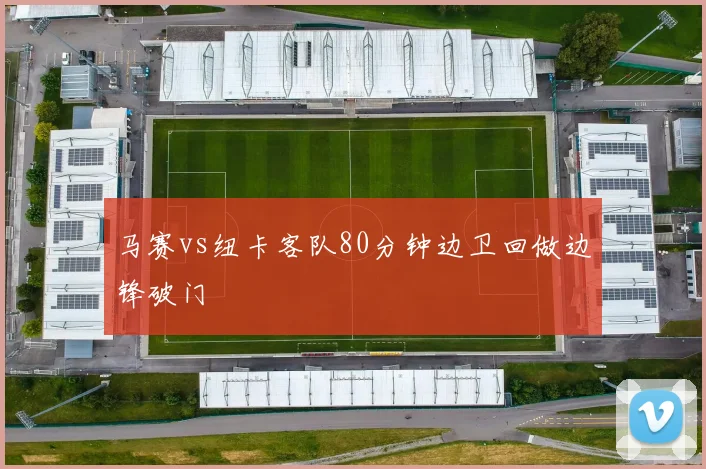 马赛vs纽卡客队80分钟边卫回做边锋破门