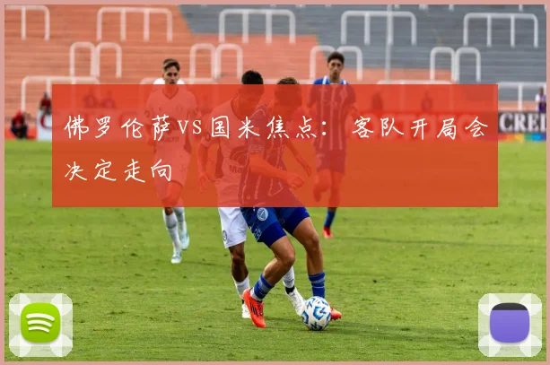 佛罗伦萨vs国米焦点：客队开局会决定走向