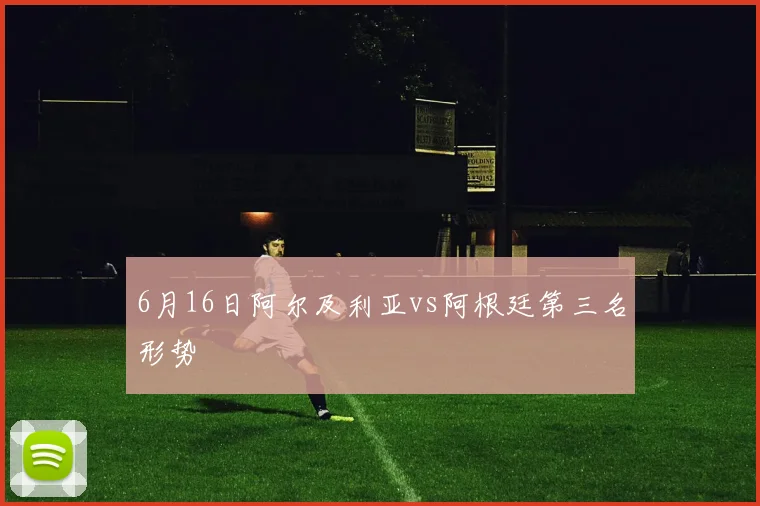 6月16日阿尔及利亚vs阿根廷第三名形势